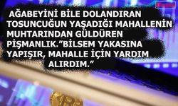 Ağabeyini dolandıran Tosuncuğun Mahalle Muhtarı Pişman